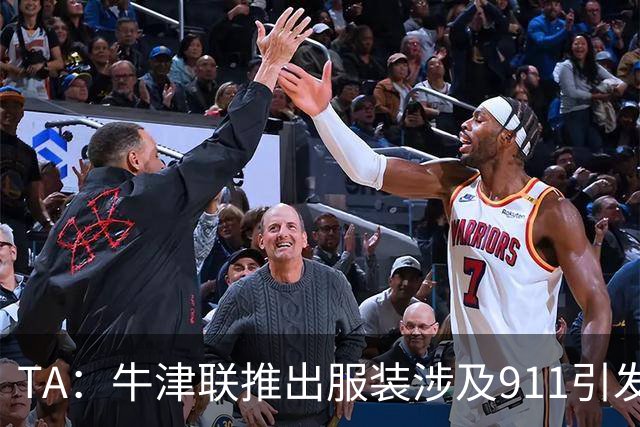 TA：牛津联推出服装涉及911引发争议，俱乐部下架服装+致歉